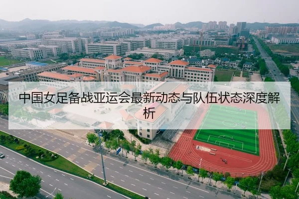 中国女足备战亚运会最新动态与队伍状态深度解析